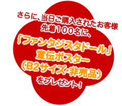 さらに、当日ご購入されたお客様先着１００名に、「ファンタジスタドール」宣伝ポスター（B2サイズ・非売品）をプレゼント！